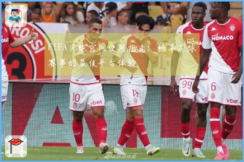 FIFA买球官网使用指南：畅享足球赛事的最佳平台体验