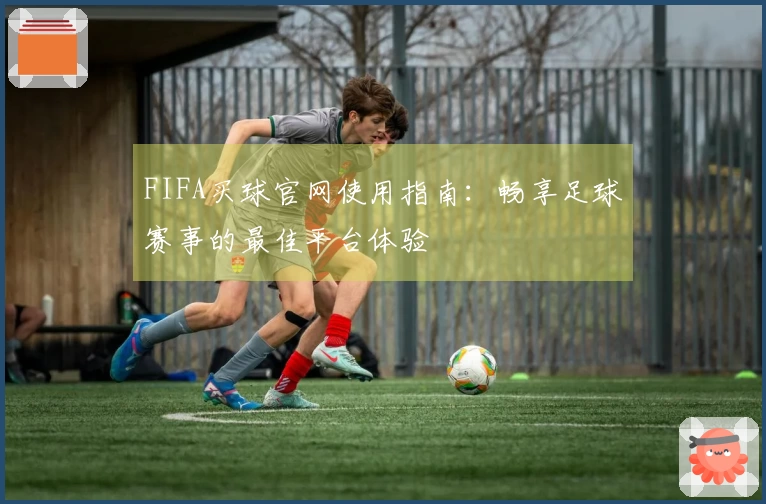 FIFA买球官网使用指南：畅享足球赛事的最佳平台体验