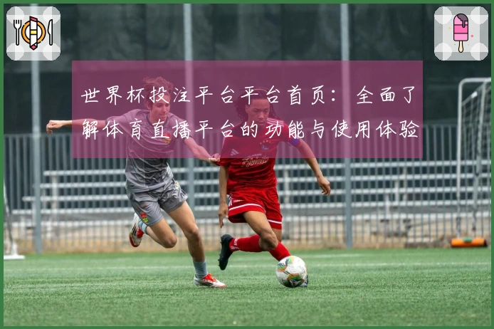 世界杯投注平台平台首页：全面了解体育直播平台的功能与使用体验