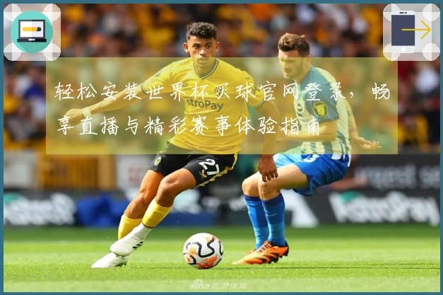 轻松安装世界杯买球官网登录，畅享直播与精彩赛事体验指南