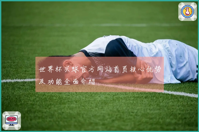 世界杯买球官方网站首页核心优势及功能全面介绍
