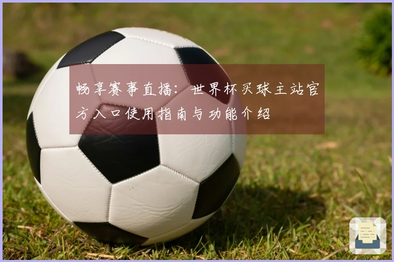 畅享赛事直播：世界杯买球主站官方入口使用指南与功能介绍