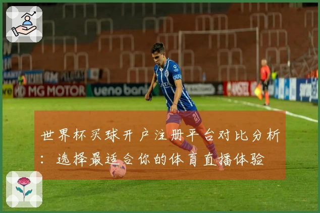 世界杯买球开户注册平台对比分析：选择最适合你的体育直播体验