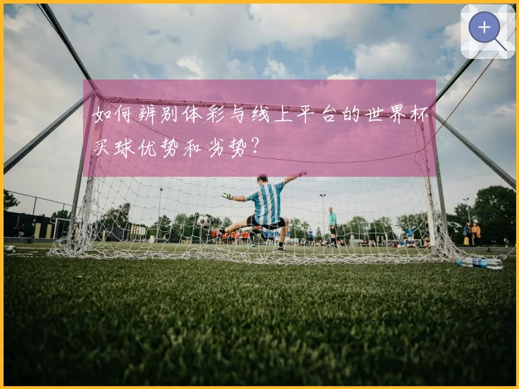 如何辨别体彩与线上平台的世界杯买球优势和劣势？