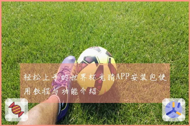 轻松上手的世界杯竞猜APP安装包使用教程与功能介绍