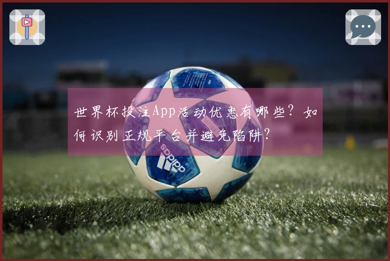 世界杯投注App活动优惠有哪些？如何识别正规平台并避免陷阱？