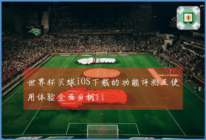 世界杯买球iOS下载的功能评测及使用体验全面分析