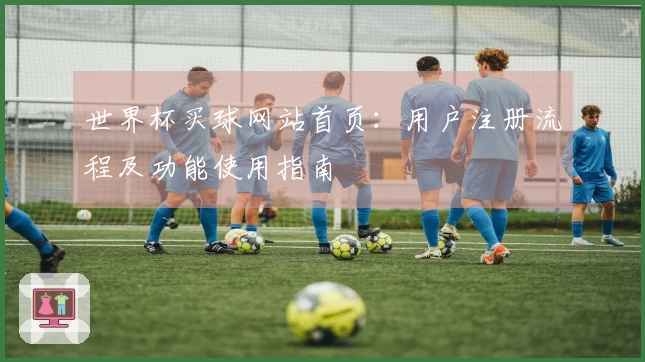 世界杯买球网站首页：用户注册流程及功能使用指南