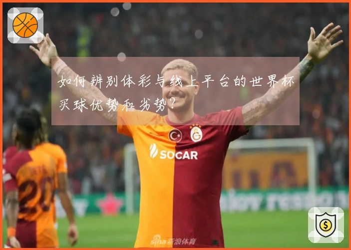 如何辨别体彩与线上平台的世界杯买球优势和劣势？