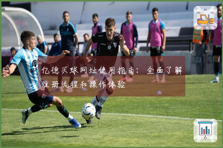 亿德买球网址使用指南：全面了解注册流程和操作体验