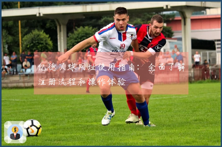 亿德买球网址使用指南：全面了解注册流程和操作体验