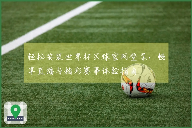 轻松安装世界杯买球官网登录，畅享直播与精彩赛事体验指南
