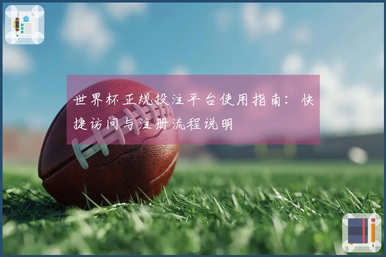 世界杯正规投注平台使用指南：快捷访问与注册流程说明