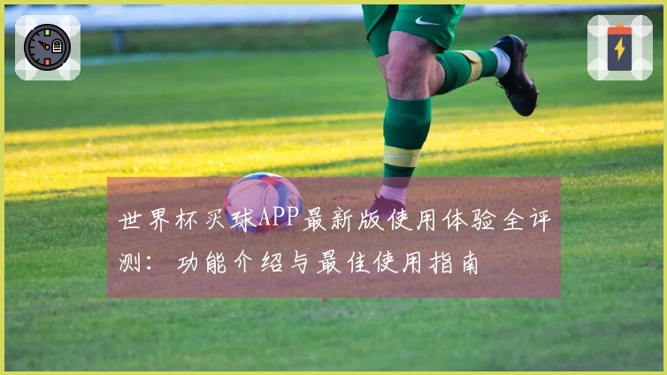 世界杯买球APP最新版使用体验全评测：功能介绍与最佳使用指南