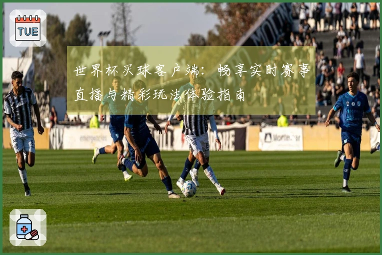 世界杯买球客户端：畅享实时赛事直播与精彩玩法体验指南